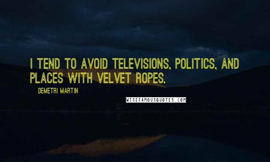 Demetri Martin Quotes: I tend to avoid televisions, politics, and places with velvet ropes.