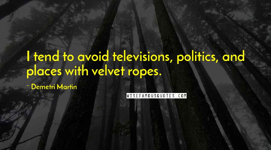 Demetri Martin Quotes: I tend to avoid televisions, politics, and places with velvet ropes.