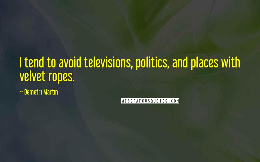 Demetri Martin Quotes: I tend to avoid televisions, politics, and places with velvet ropes.