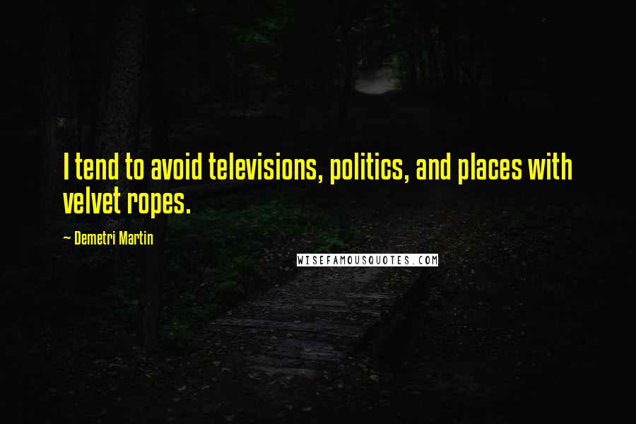 Demetri Martin Quotes: I tend to avoid televisions, politics, and places with velvet ropes.