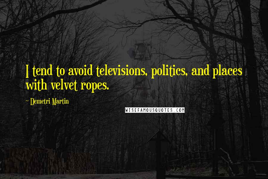 Demetri Martin Quotes: I tend to avoid televisions, politics, and places with velvet ropes.