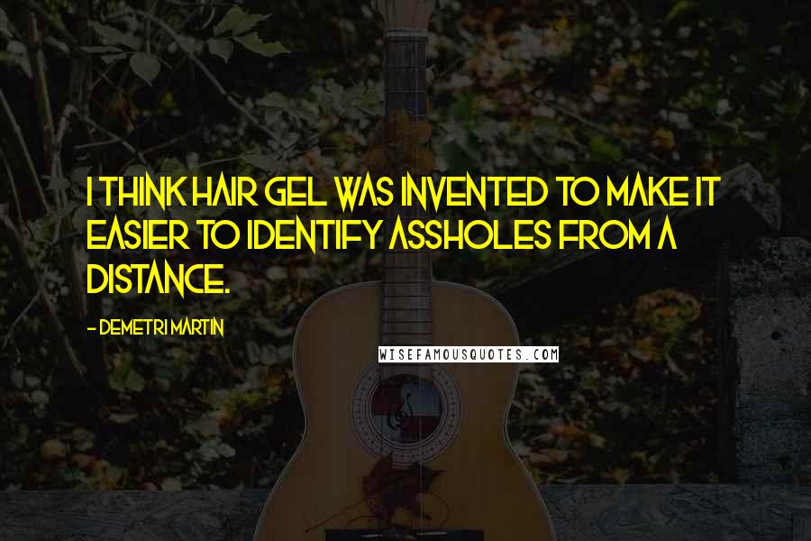 Demetri Martin Quotes: I think hair gel was invented to make it easier to identify assholes from a distance.