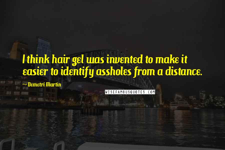Demetri Martin Quotes: I think hair gel was invented to make it easier to identify assholes from a distance.