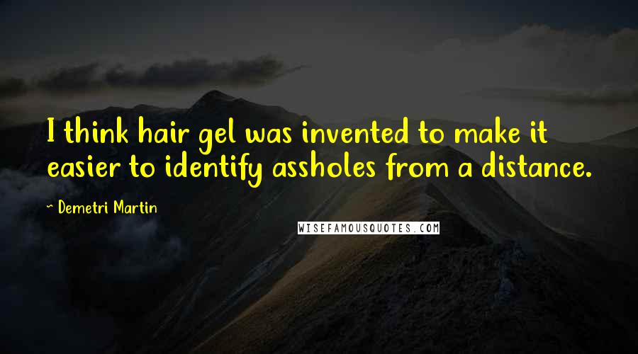 Demetri Martin Quotes: I think hair gel was invented to make it easier to identify assholes from a distance.