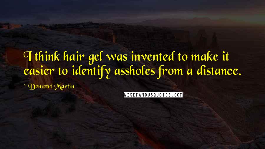 Demetri Martin Quotes: I think hair gel was invented to make it easier to identify assholes from a distance.