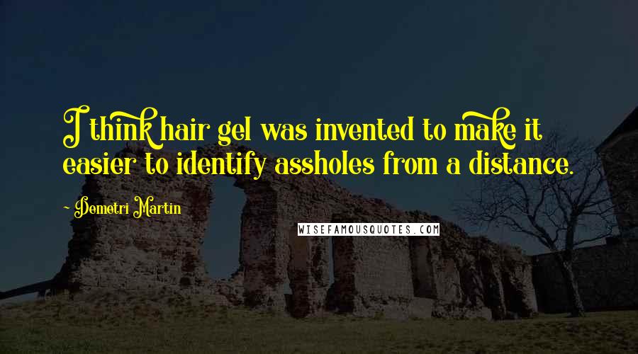 Demetri Martin Quotes: I think hair gel was invented to make it easier to identify assholes from a distance.