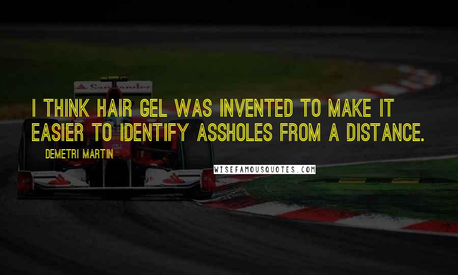 Demetri Martin Quotes: I think hair gel was invented to make it easier to identify assholes from a distance.