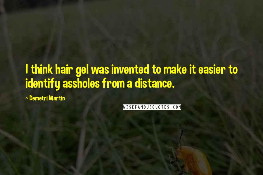 Demetri Martin Quotes: I think hair gel was invented to make it easier to identify assholes from a distance.