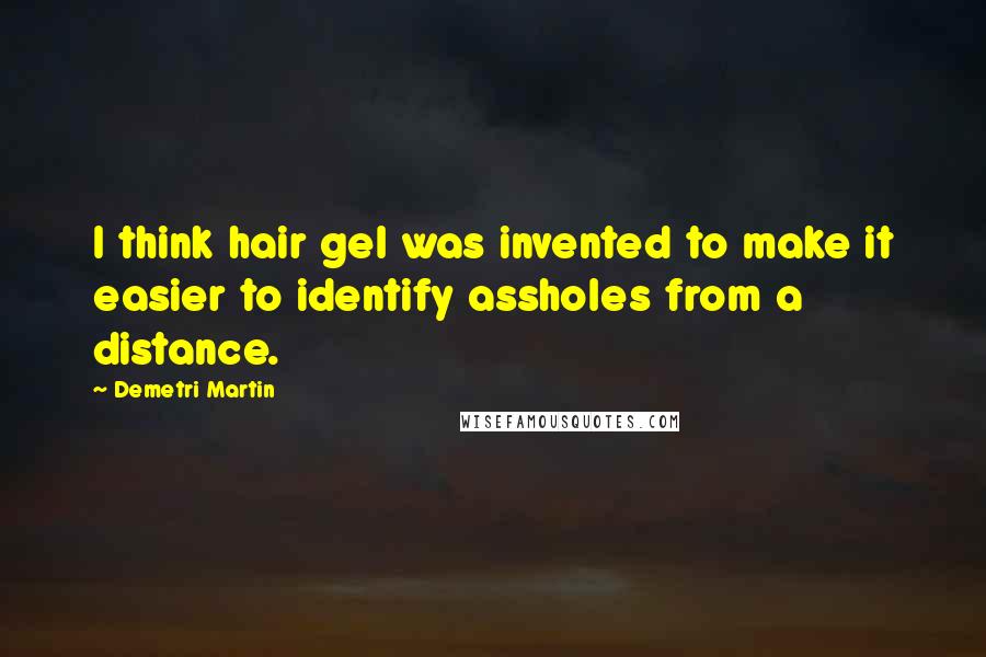 Demetri Martin Quotes: I think hair gel was invented to make it easier to identify assholes from a distance.