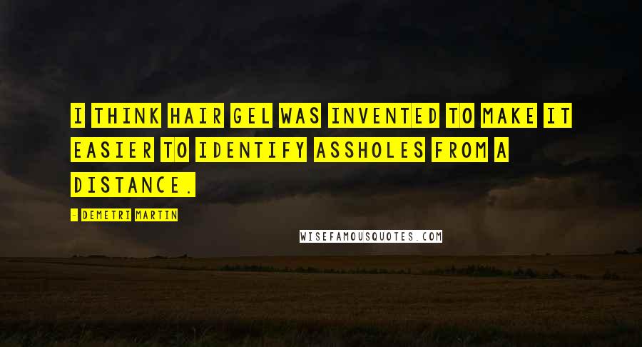 Demetri Martin Quotes: I think hair gel was invented to make it easier to identify assholes from a distance.