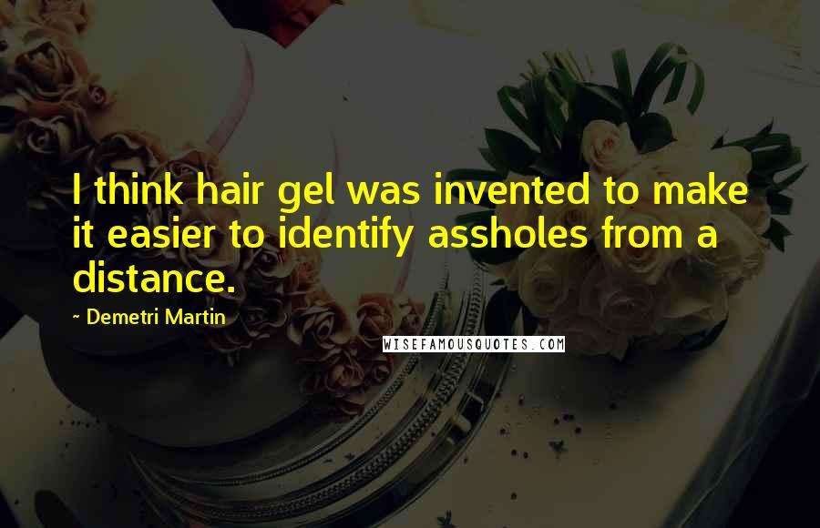 Demetri Martin Quotes: I think hair gel was invented to make it easier to identify assholes from a distance.