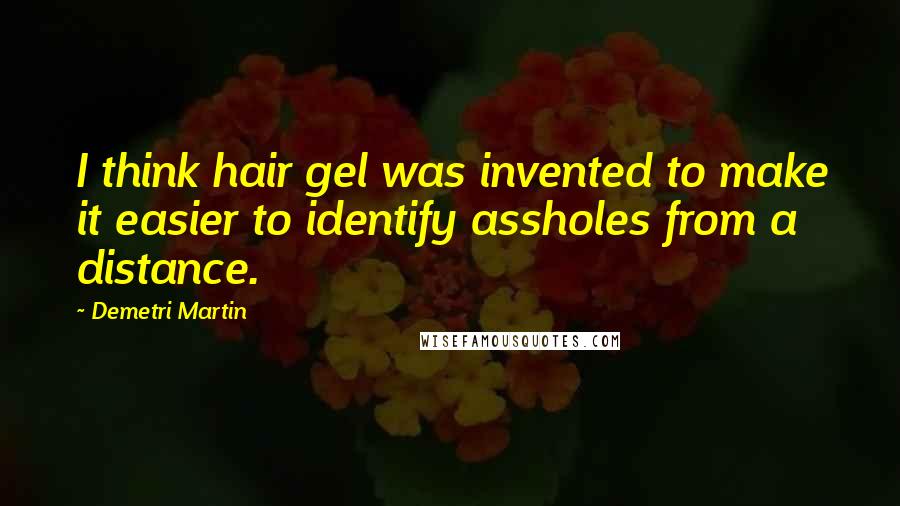 Demetri Martin Quotes: I think hair gel was invented to make it easier to identify assholes from a distance.