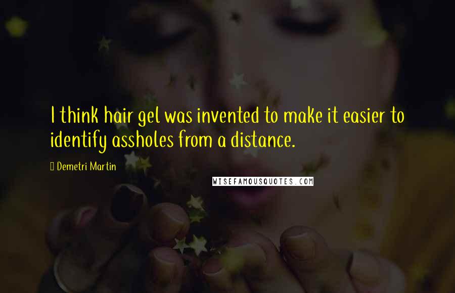 Demetri Martin Quotes: I think hair gel was invented to make it easier to identify assholes from a distance.