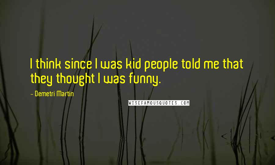 Demetri Martin Quotes: I think since I was kid people told me that they thought I was funny.