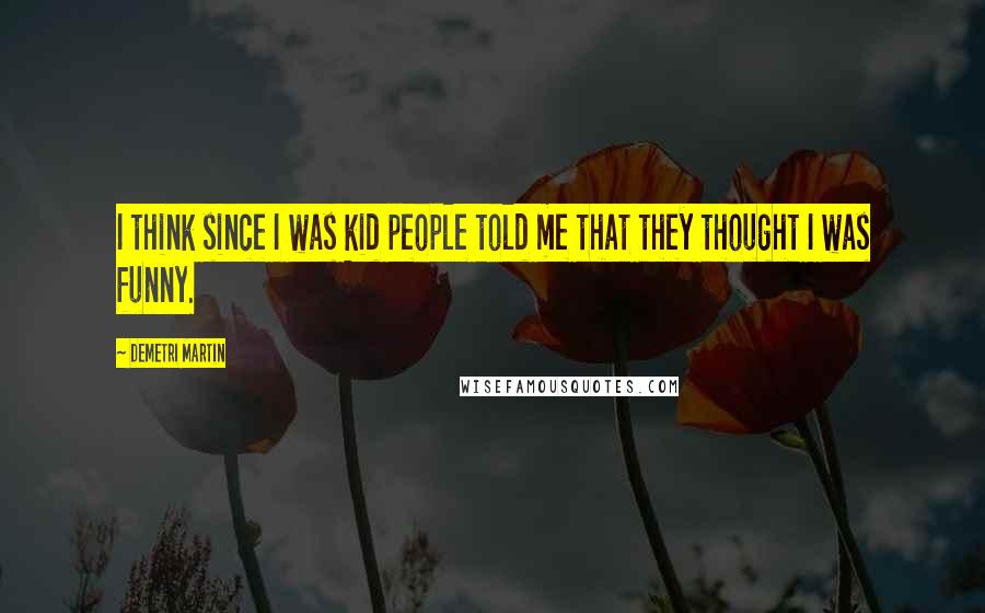 Demetri Martin Quotes: I think since I was kid people told me that they thought I was funny.