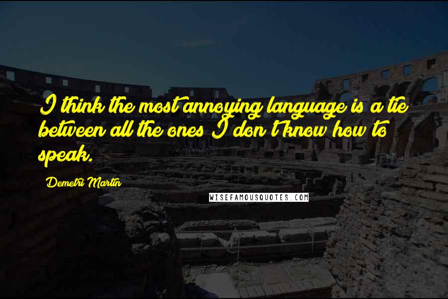 Demetri Martin Quotes: I think the most annoying language is a tie between all the ones I don't know how to speak.