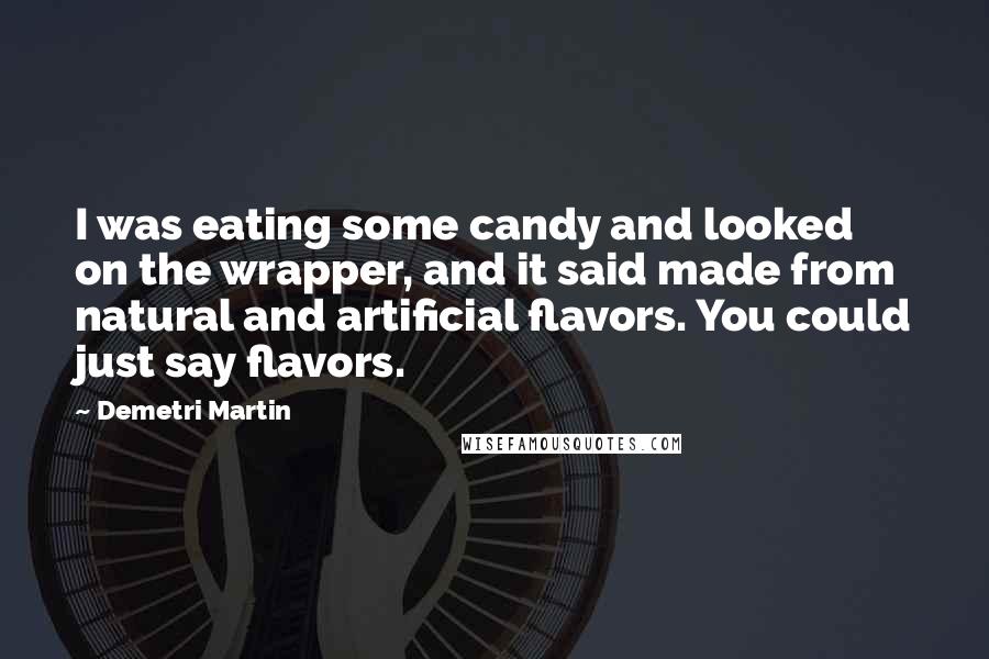 Demetri Martin Quotes: I was eating some candy and looked on the wrapper, and it said made from natural and artificial flavors. You could just say flavors.
