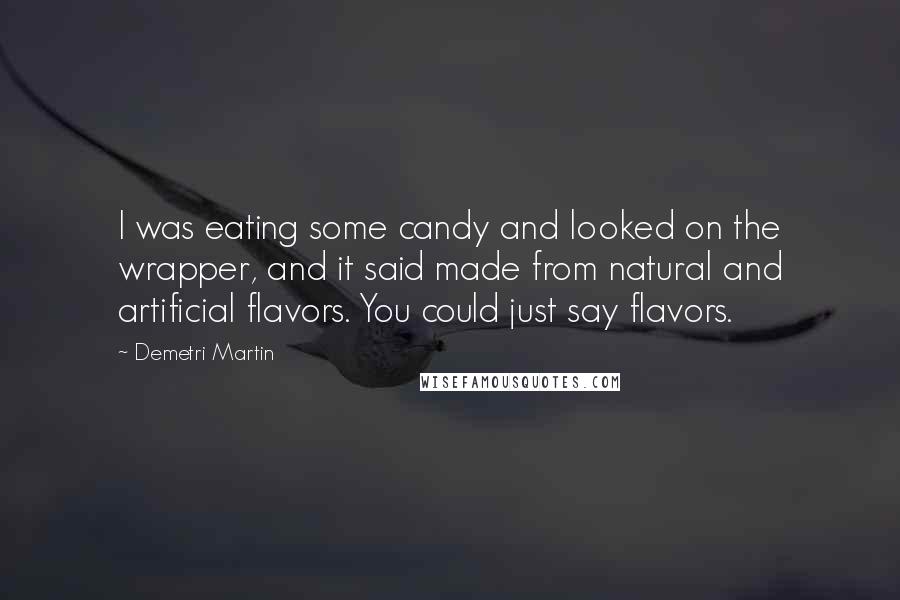 Demetri Martin Quotes: I was eating some candy and looked on the wrapper, and it said made from natural and artificial flavors. You could just say flavors.