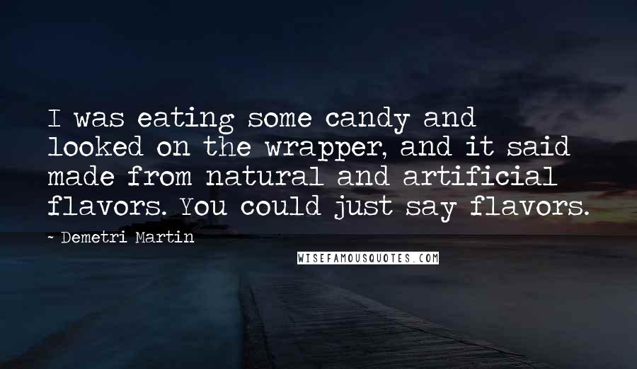 Demetri Martin Quotes: I was eating some candy and looked on the wrapper, and it said made from natural and artificial flavors. You could just say flavors.