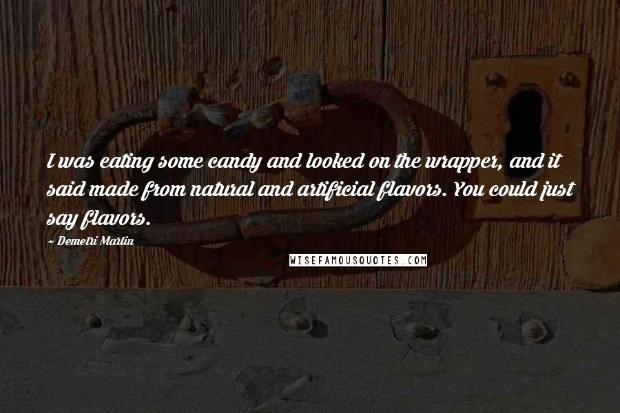 Demetri Martin Quotes: I was eating some candy and looked on the wrapper, and it said made from natural and artificial flavors. You could just say flavors.
