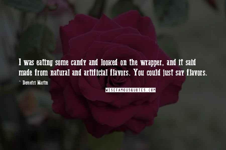 Demetri Martin Quotes: I was eating some candy and looked on the wrapper, and it said made from natural and artificial flavors. You could just say flavors.