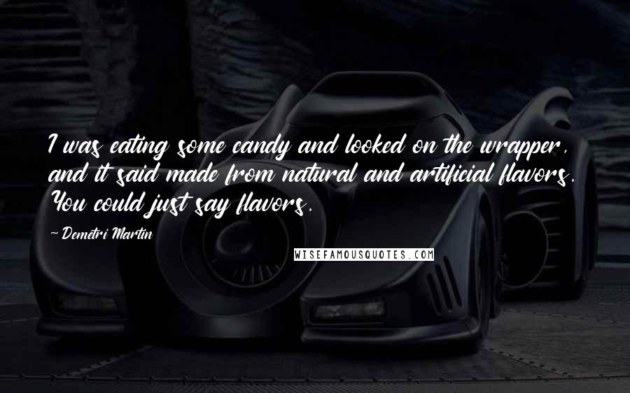 Demetri Martin Quotes: I was eating some candy and looked on the wrapper, and it said made from natural and artificial flavors. You could just say flavors.