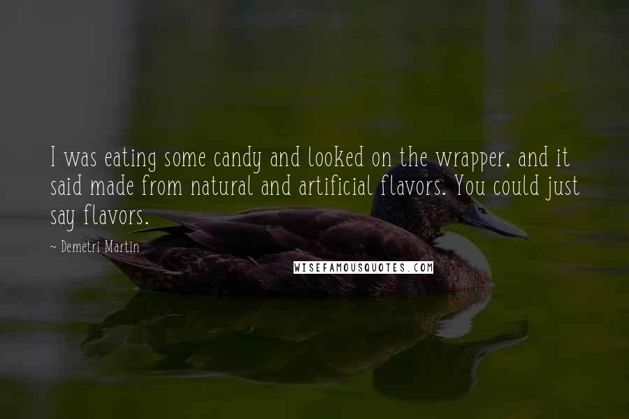 Demetri Martin Quotes: I was eating some candy and looked on the wrapper, and it said made from natural and artificial flavors. You could just say flavors.