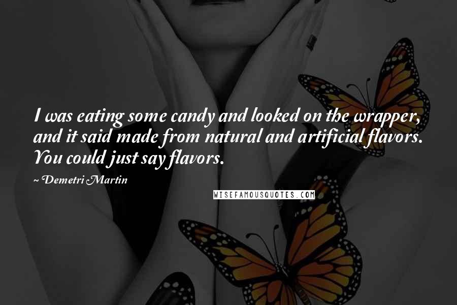 Demetri Martin Quotes: I was eating some candy and looked on the wrapper, and it said made from natural and artificial flavors. You could just say flavors.