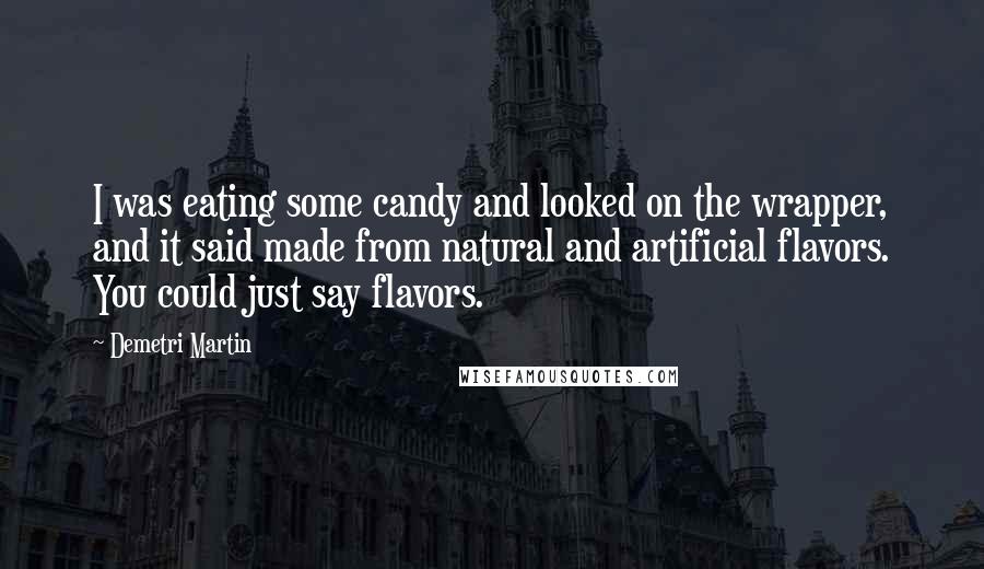 Demetri Martin Quotes: I was eating some candy and looked on the wrapper, and it said made from natural and artificial flavors. You could just say flavors.