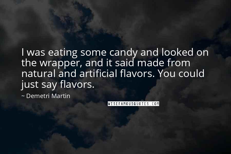 Demetri Martin Quotes: I was eating some candy and looked on the wrapper, and it said made from natural and artificial flavors. You could just say flavors.