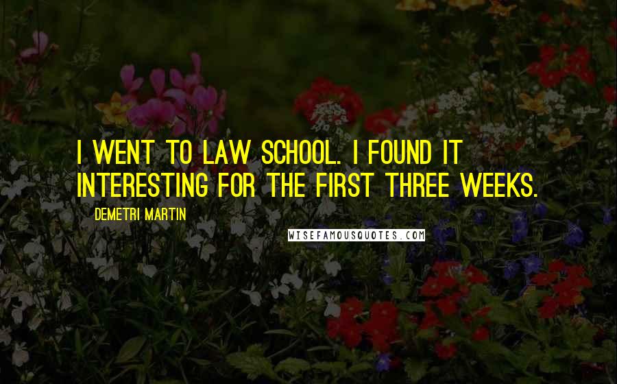 Demetri Martin Quotes: I went to law school. I found it interesting for the first three weeks.