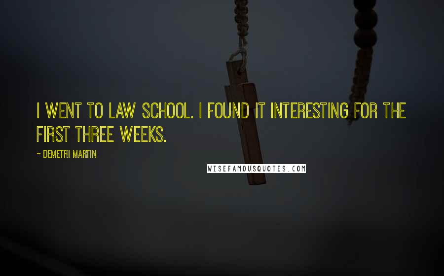 Demetri Martin Quotes: I went to law school. I found it interesting for the first three weeks.