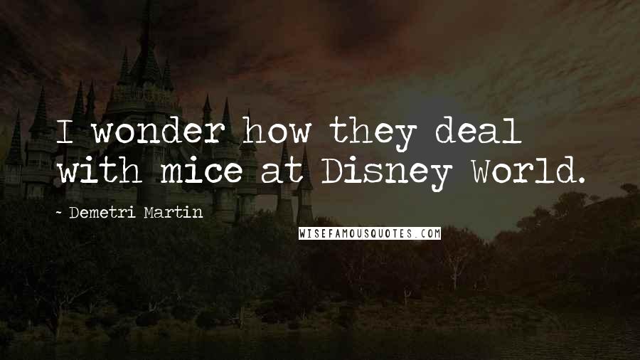 Demetri Martin Quotes: I wonder how they deal with mice at Disney World.