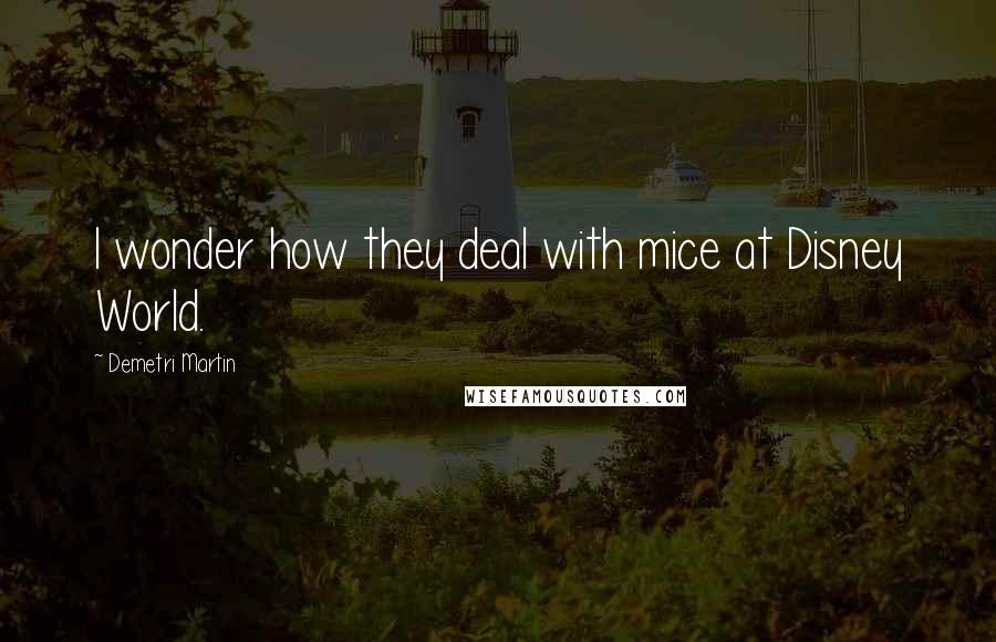 Demetri Martin Quotes: I wonder how they deal with mice at Disney World.