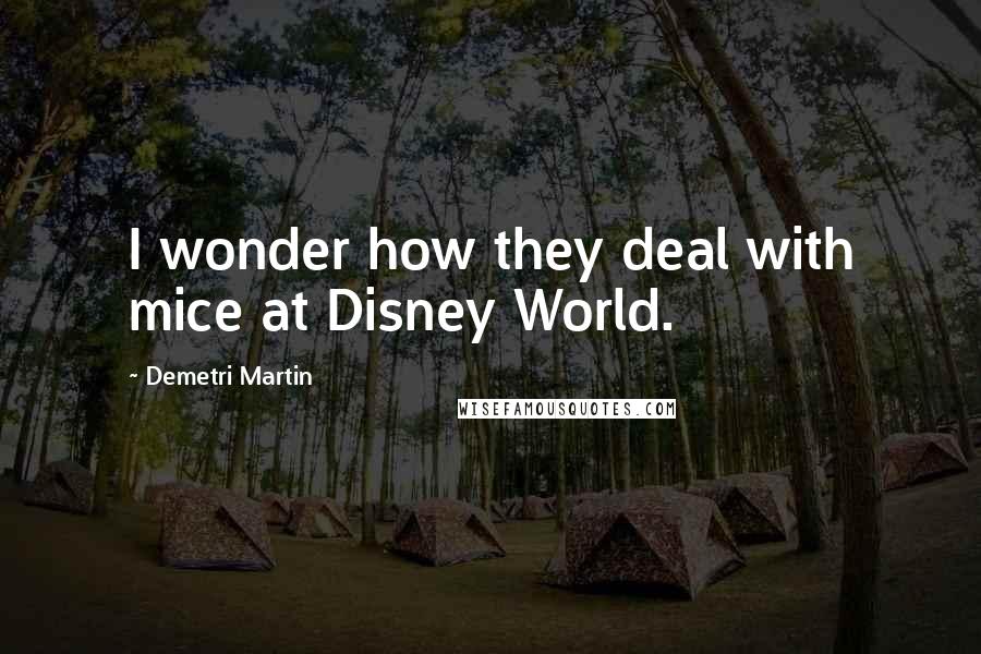 Demetri Martin Quotes: I wonder how they deal with mice at Disney World.