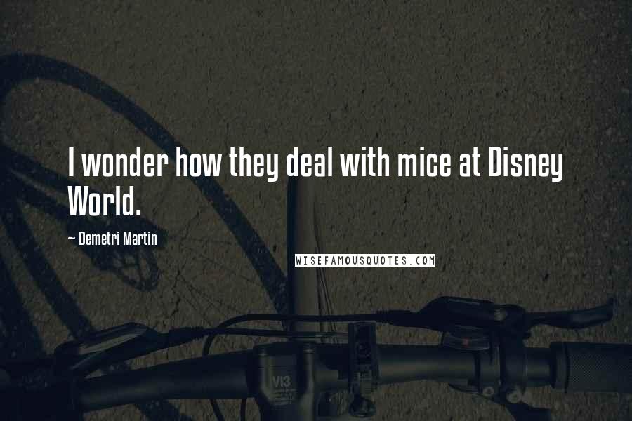 Demetri Martin Quotes: I wonder how they deal with mice at Disney World.