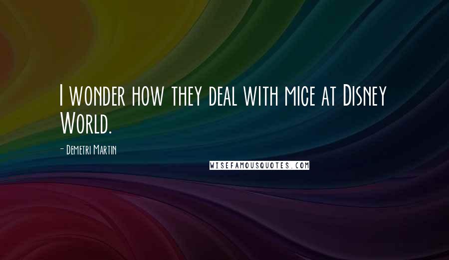 Demetri Martin Quotes: I wonder how they deal with mice at Disney World.
