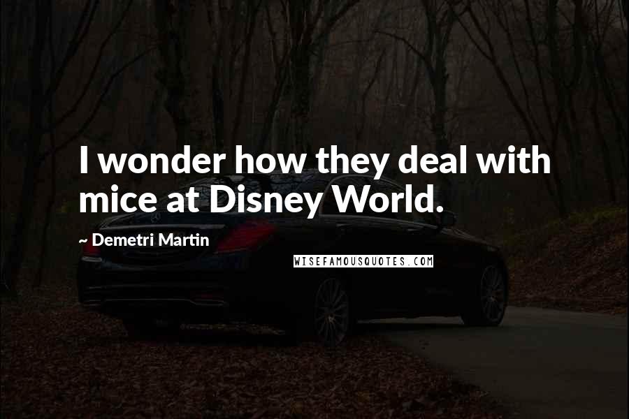 Demetri Martin Quotes: I wonder how they deal with mice at Disney World.