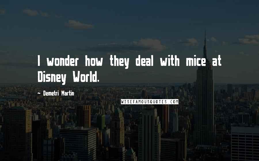 Demetri Martin Quotes: I wonder how they deal with mice at Disney World.