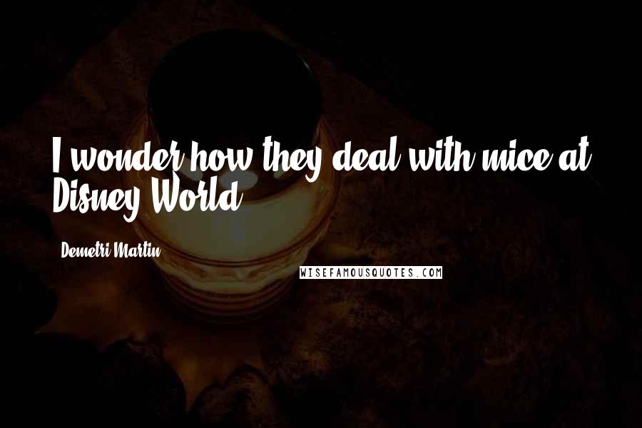 Demetri Martin Quotes: I wonder how they deal with mice at Disney World.