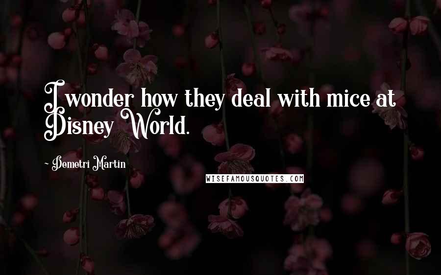 Demetri Martin Quotes: I wonder how they deal with mice at Disney World.