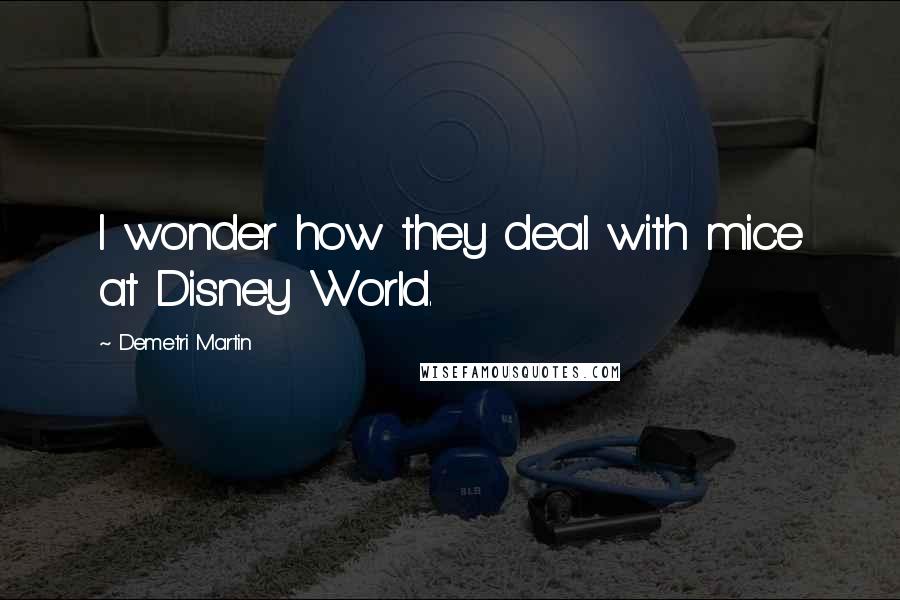 Demetri Martin Quotes: I wonder how they deal with mice at Disney World.