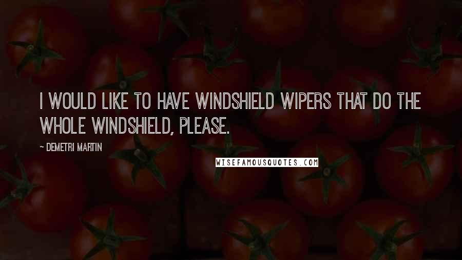 Demetri Martin Quotes: I would like to have windshield wipers that do the whole windshield, please.