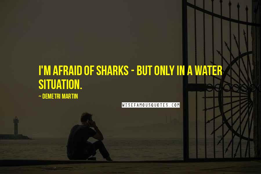 Demetri Martin Quotes: I'm afraid of sharks - but only in a water situation.