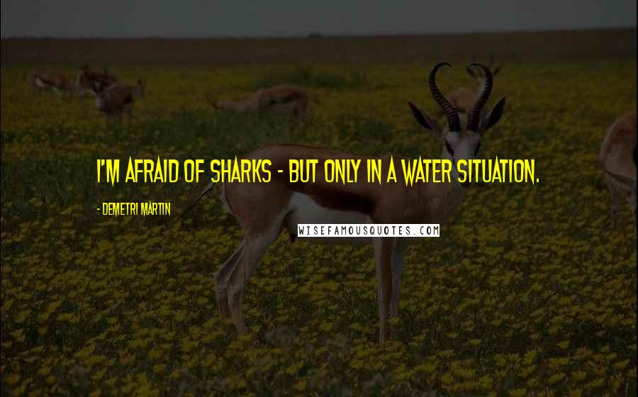 Demetri Martin Quotes: I'm afraid of sharks - but only in a water situation.