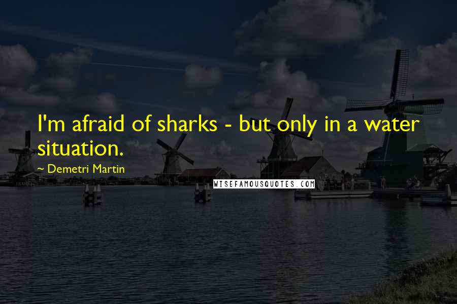 Demetri Martin Quotes: I'm afraid of sharks - but only in a water situation.