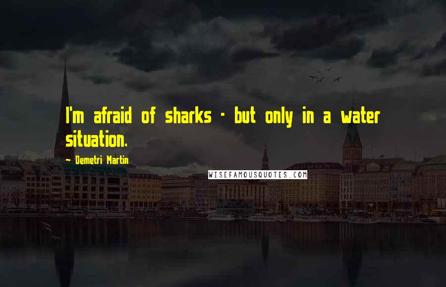 Demetri Martin Quotes: I'm afraid of sharks - but only in a water situation.