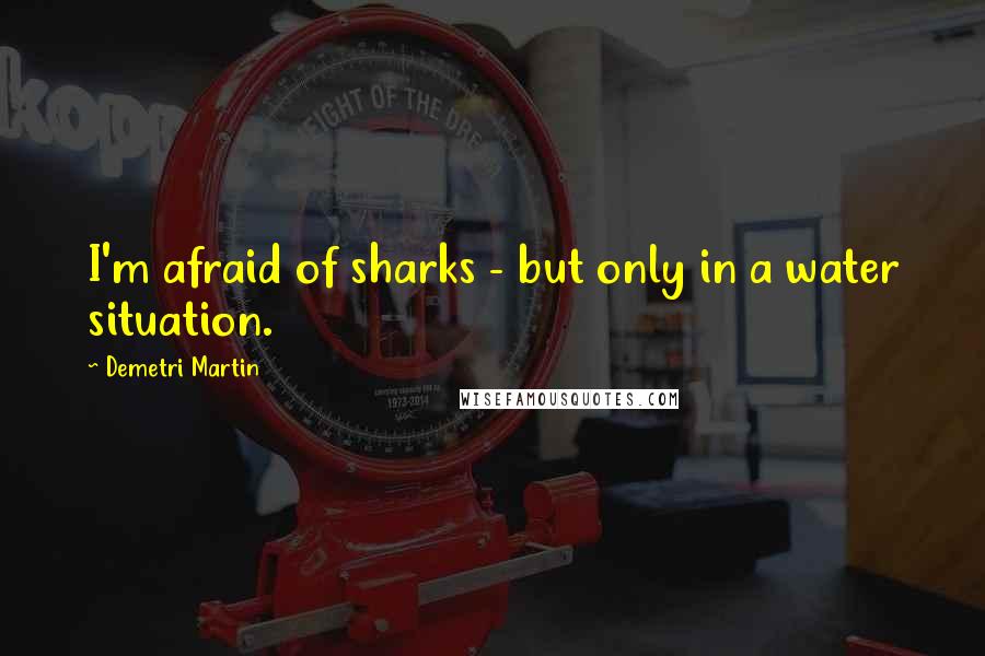Demetri Martin Quotes: I'm afraid of sharks - but only in a water situation.