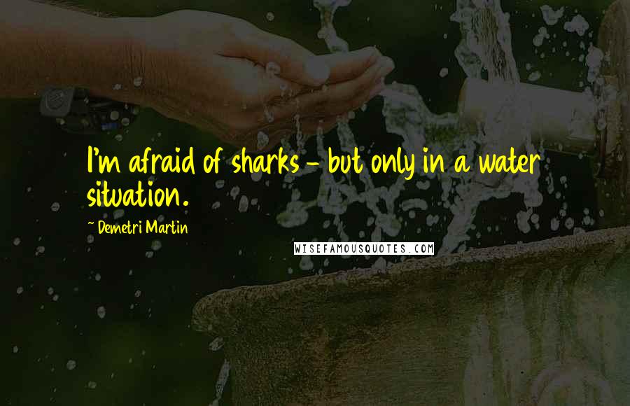 Demetri Martin Quotes: I'm afraid of sharks - but only in a water situation.