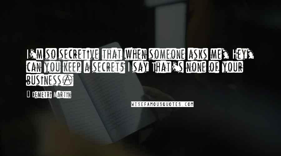 Demetri Martin Quotes: I'm so secretive that when someone asks me, Hey, can you keep a secret? I say That's none of your business.